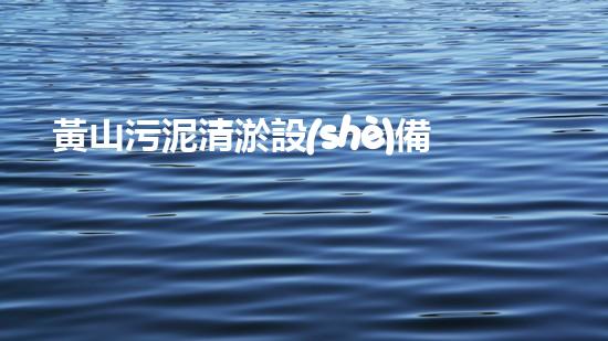 黃山污泥清淤設(shè)備，解決河道難題！